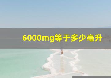 6000mg等于多少毫升