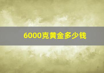 6000克黄金多少钱