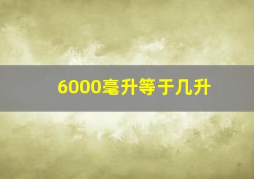 6000毫升等于几升