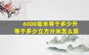 6000毫米等于多少升等于多少立方分米怎么算