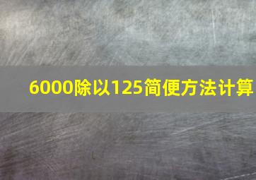 6000除以125简便方法计算