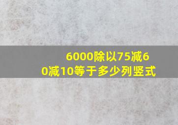 6000除以75减60减10等于多少列竖式