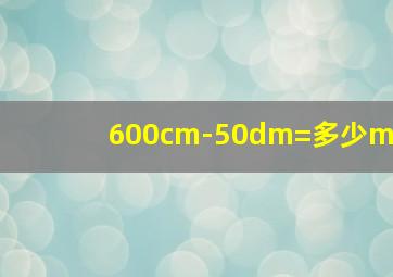 600cm-50dm=多少m