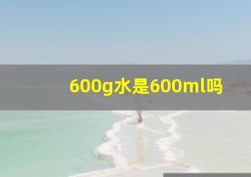 600g水是600ml吗