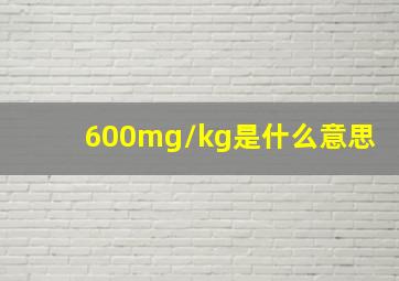 600mg/kg是什么意思