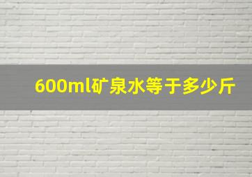 600ml矿泉水等于多少斤