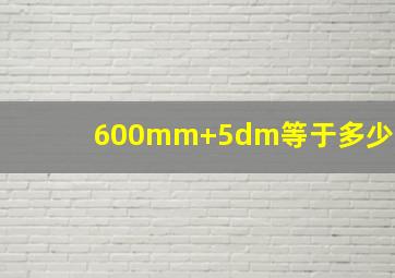 600mm+5dm等于多少