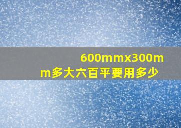 600mmx300mm多大六百平要用多少