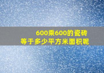 600乘600的瓷砖等于多少平方米面积呢