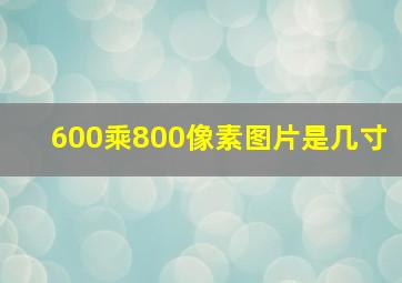 600乘800像素图片是几寸