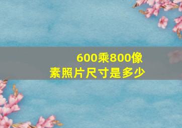 600乘800像素照片尺寸是多少