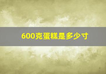 600克蛋糕是多少寸