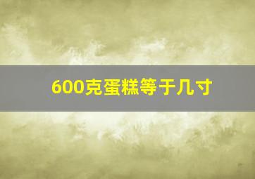 600克蛋糕等于几寸