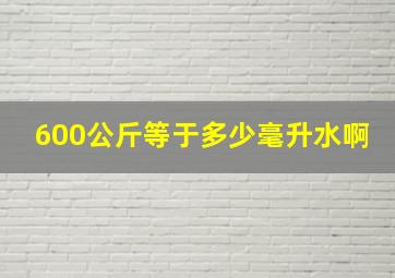 600公斤等于多少毫升水啊