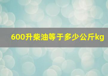 600升柴油等于多少公斤kg