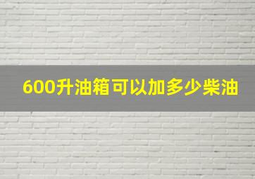 600升油箱可以加多少柴油