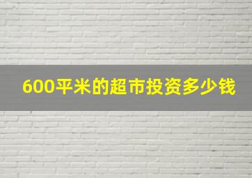 600平米的超市投资多少钱