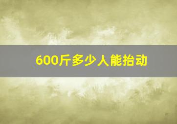 600斤多少人能抬动