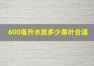 600毫升水放多少茶叶合适