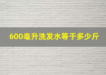 600毫升洗发水等于多少斤