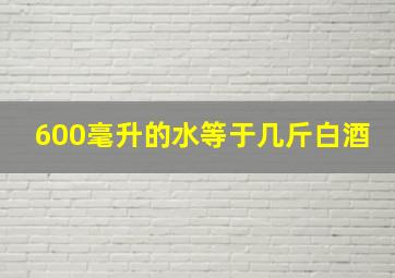 600毫升的水等于几斤白酒