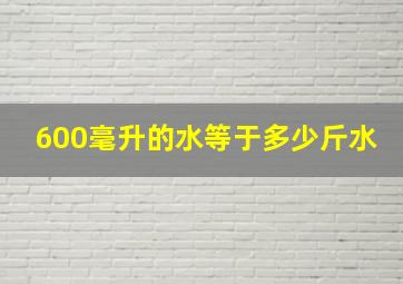 600毫升的水等于多少斤水