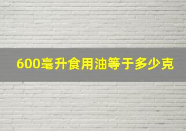 600毫升食用油等于多少克