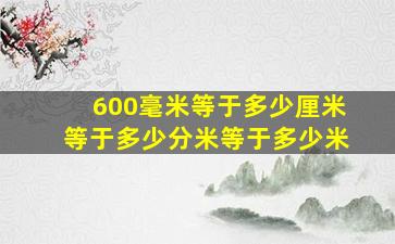 600毫米等于多少厘米等于多少分米等于多少米