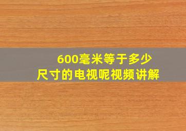 600毫米等于多少尺寸的电视呢视频讲解