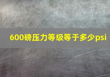 600磅压力等级等于多少psi