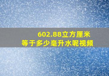 602.88立方厘米等于多少毫升水呢视频