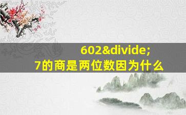 602÷7的商是两位数因为什么