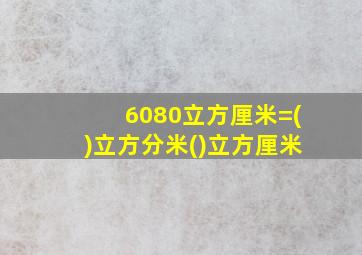 6080立方厘米=()立方分米()立方厘米