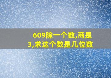 609除一个数,商是3,求这个数是几位数