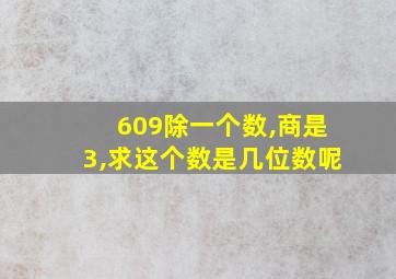 609除一个数,商是3,求这个数是几位数呢