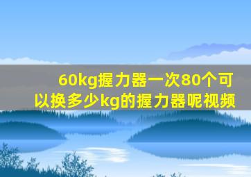 60kg握力器一次80个可以换多少kg的握力器呢视频