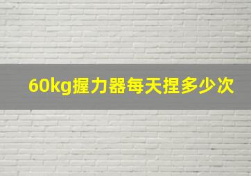 60kg握力器每天捏多少次