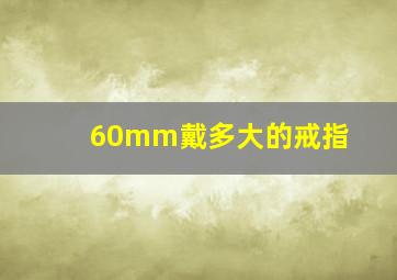 60mm戴多大的戒指