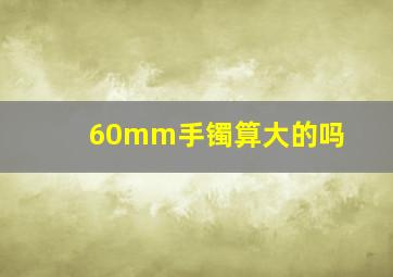 60mm手镯算大的吗