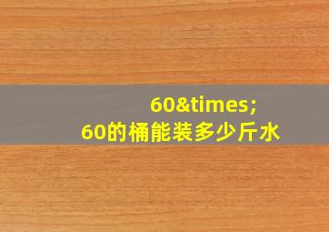 60×60的桶能装多少斤水