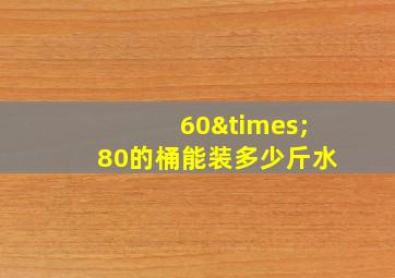 60×80的桶能装多少斤水