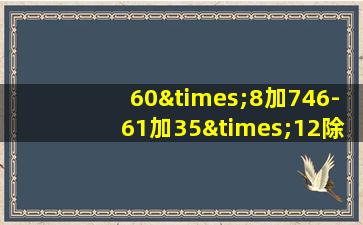 60×8加746-61加35×12除以2