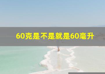 60克是不是就是60毫升