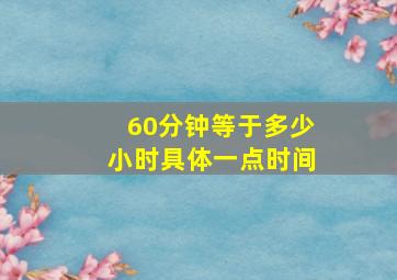 60分钟等于多少小时具体一点时间