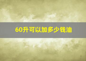 60升可以加多少钱油