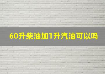 60升柴油加1升汽油可以吗