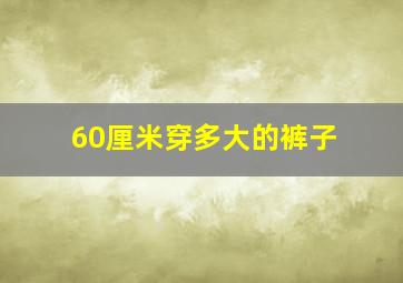 60厘米穿多大的裤子