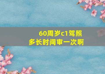 60周岁c1驾照多长时间审一次啊