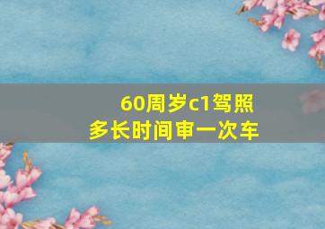 60周岁c1驾照多长时间审一次车