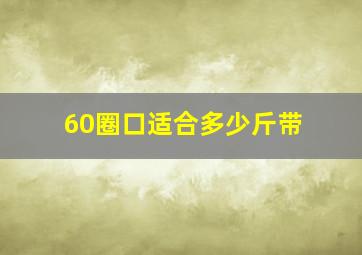 60圈口适合多少斤带